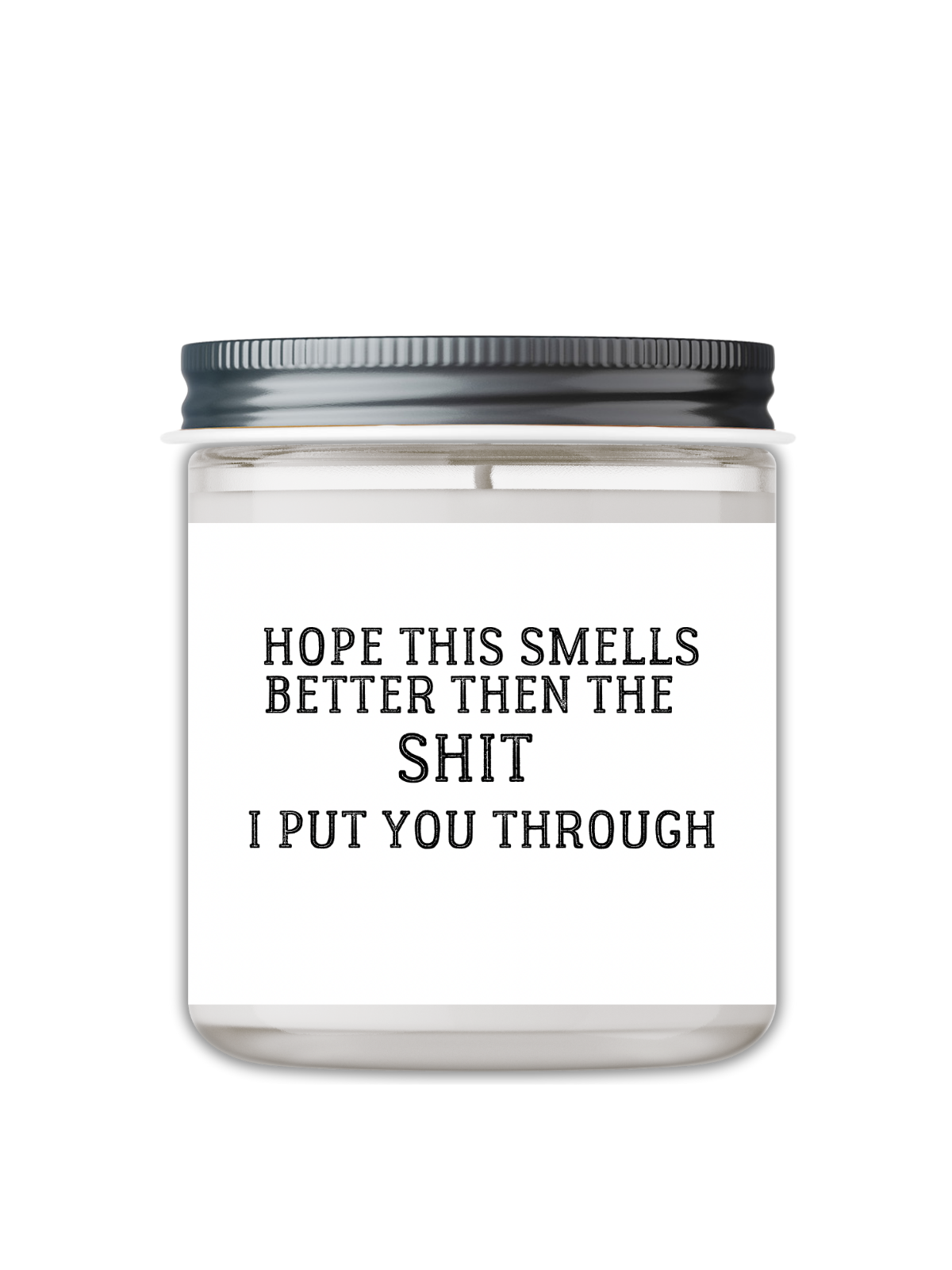 HOPE THIS SMELLS BETTER THEN THE SHIT I PUT YOU THROUGH CANDLE