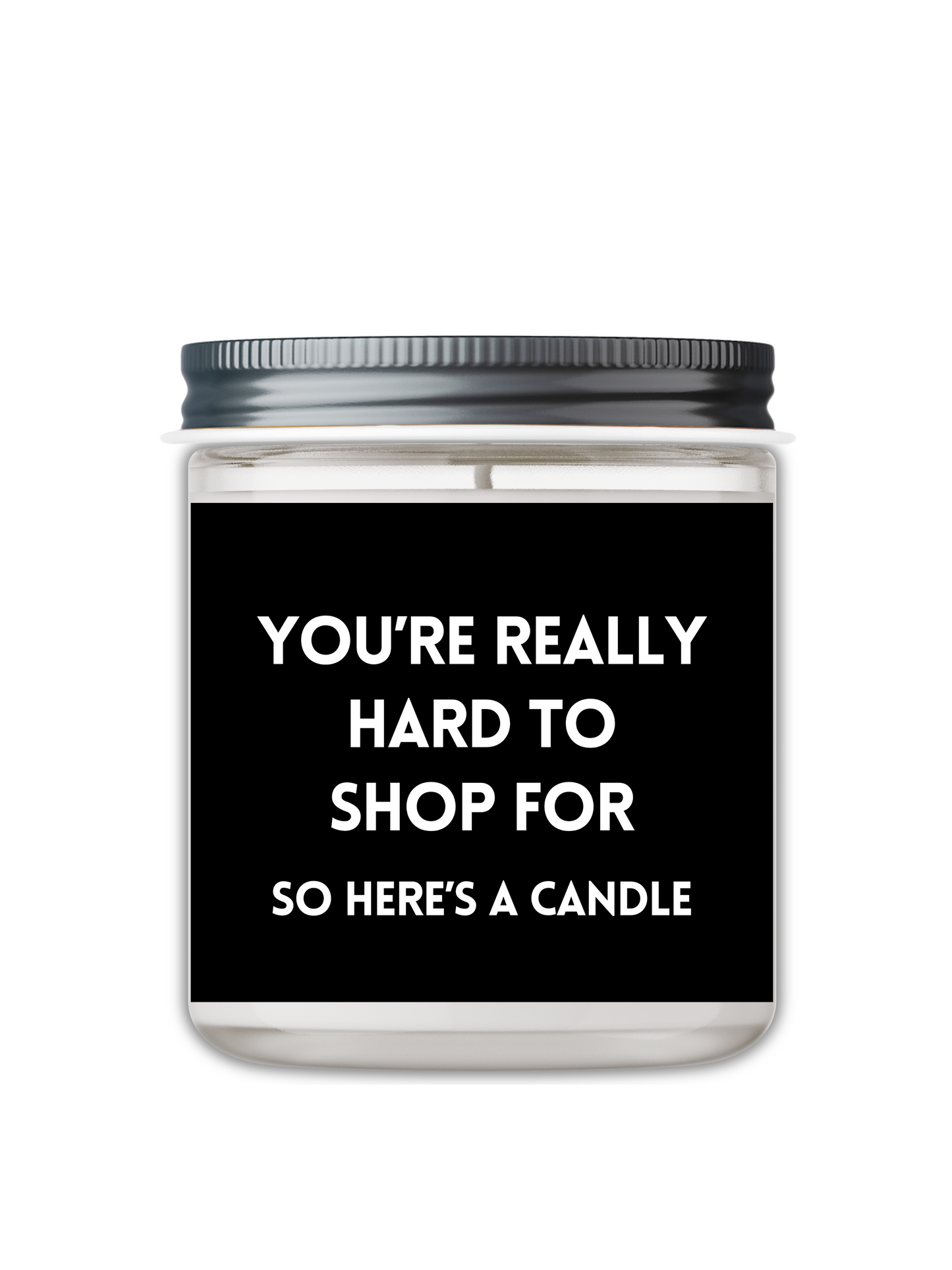 YOU’RE REALLY HARD TO SHOP FOR, SO HERE’S A CANDLE