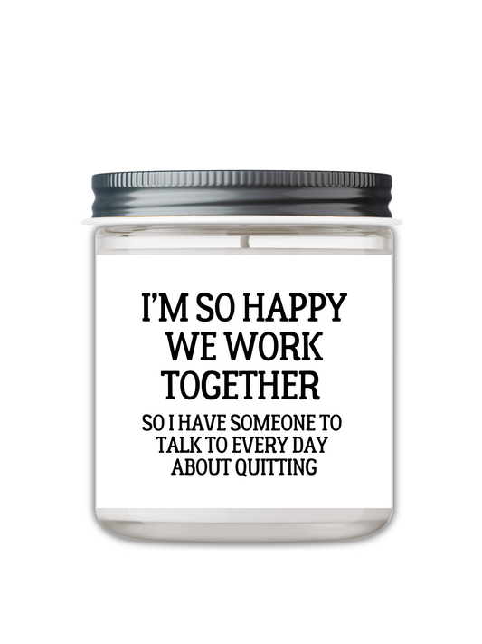 I’M SO HAPPY WE WORK TOGETHER, SO I HAVE SOMEONE TO TALK TO CANDLE