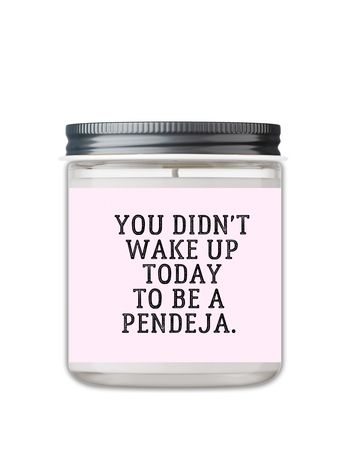 YOU DIDN'T WAKE UP TODAY TO BE A PENDEJA CANDLE