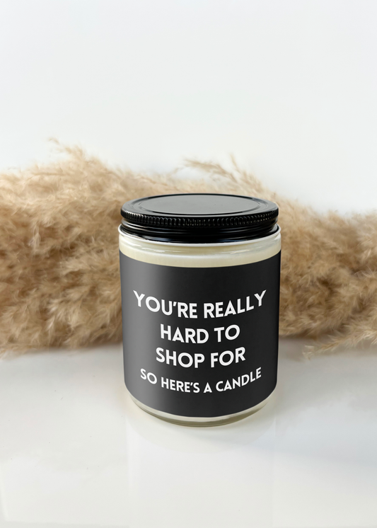 YOU’RE REALLY HARD TO SHOP FOR, SO HERE’S A CANDLE