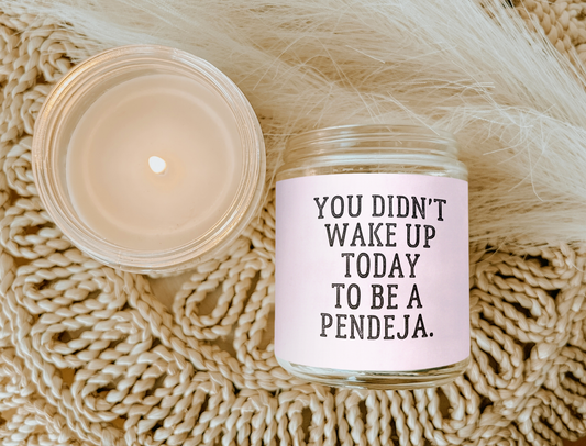 YOU DIDN'T WAKE UP TODAY TO BE A PENDEJA CANDLE